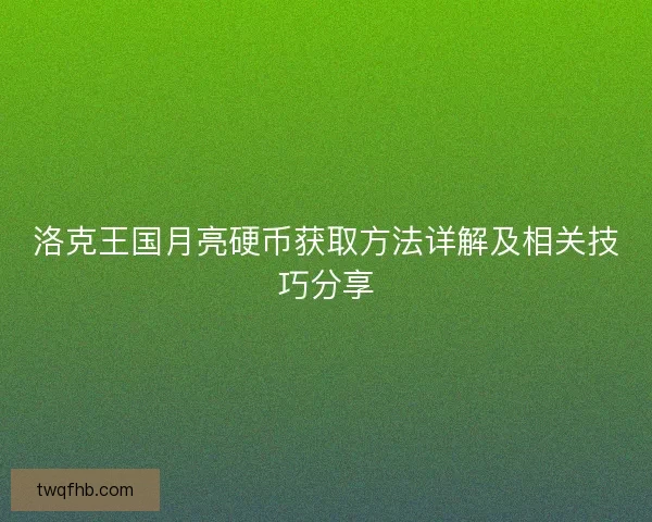 洛克王国月亮硬币获取方法详解及相关技巧分享